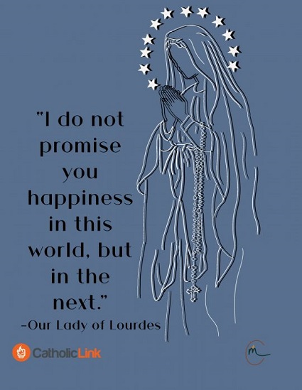 The Lourdes Promise During the Marian Apparitions at Lourdes, France, the Blessed Virgin Mary told Saint Bernadette that happiness is only guaranteed in Life Eternal.
